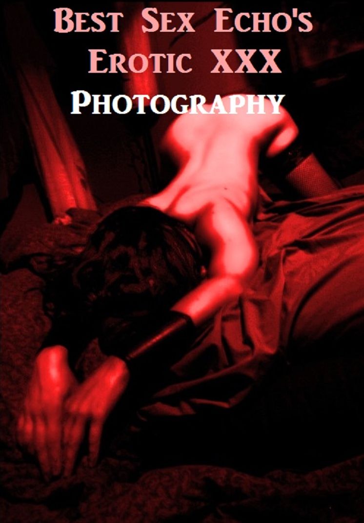 Erotica: Best Sex Echo's Erotic XXX Photography Greats ( Romance, Erotica, Dare, sex, porn, fetish, bondage, oral, anal, ebony, hentai, domination, erotic photography, erotic sex, adult, xxx, shemale, voyeur, erotic, blowjob )