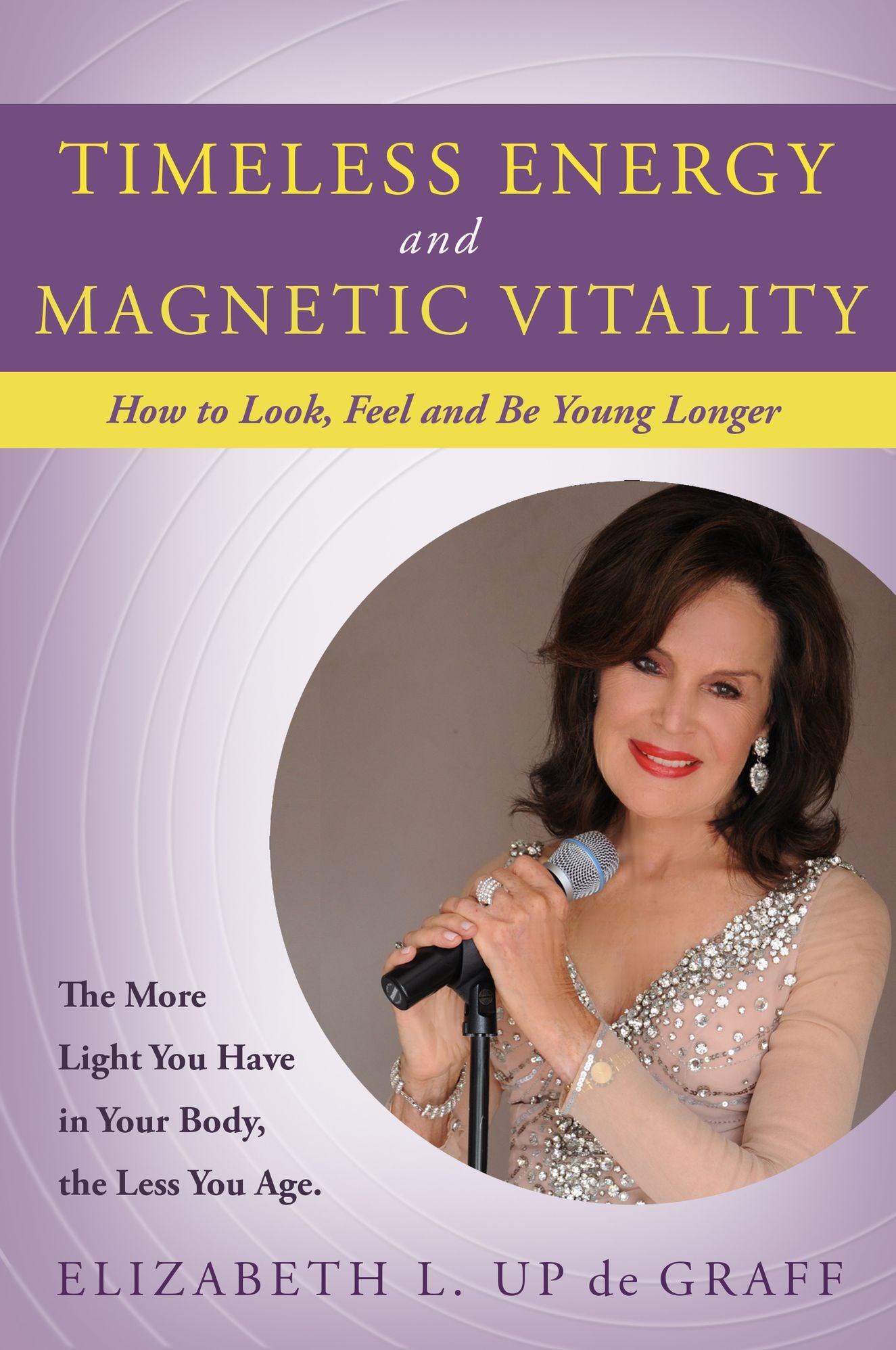 Timeless Energy and Magnetic Vitality: How To Look , Feel and Be Younger Longer