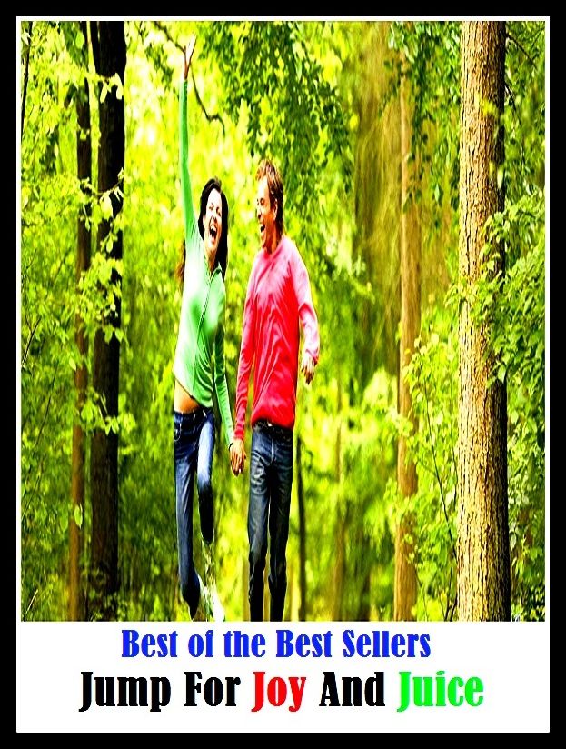 99 Cent Best Seller Jump For Joy And Juice ( Theology, Ethics, Thought, Theory, Self Help, Mystery, romance, action, adventure, sci fi, science fiction, drama, horror, thriller, classic, novel, literature, suspense )