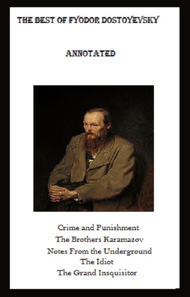 The Best of Fyodor Dostoyevsky (Annotated) Including: Crime and Punishment, The Brothers Karamazov, Notes from the Underground, The Idiot, and The Grand Inquisitor