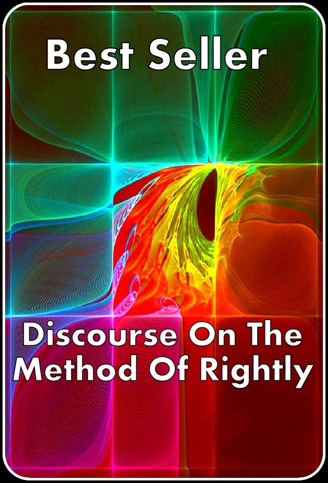 Best Seller Discourse on the Method of Rightly ( epic, fantasy, thriller, ethical, moral, logic comments, Mystery, romance, action, adventure, science fiction, drama, comedy, blackmail, humor classic, novel, literature, suspense )