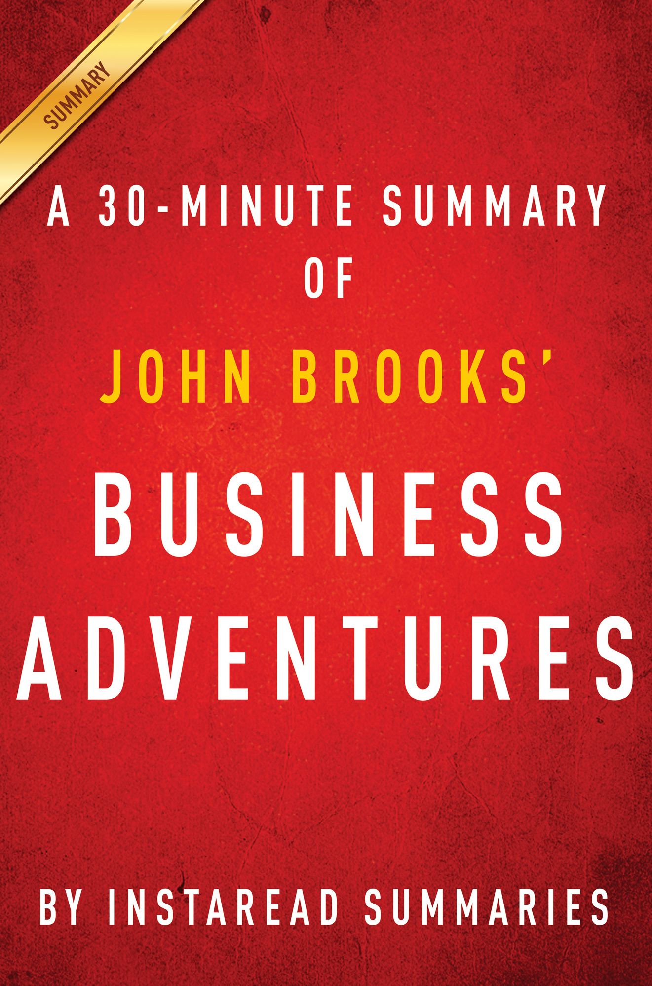 Business Adventures by John Brooks - A 30-Minute Instaread Summary
