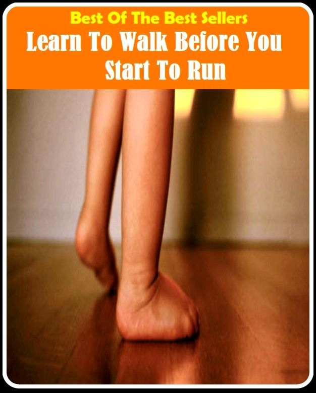 99 Cent Best Seller Learn To Walk Before You Start To Run ( approach, ideology, method, theory, hypothesis, conjecture, speculation, assumption, premise, presumption, guess )