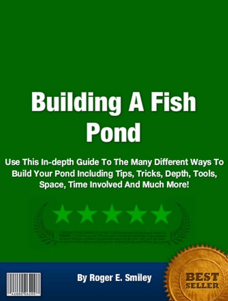 Building A Fish Pond: Use This In-depth Guide To The Many Different Ways To Build Your Pond Including Tips, Tricks, Depth, Tools, Space, Time Involved And Much More!