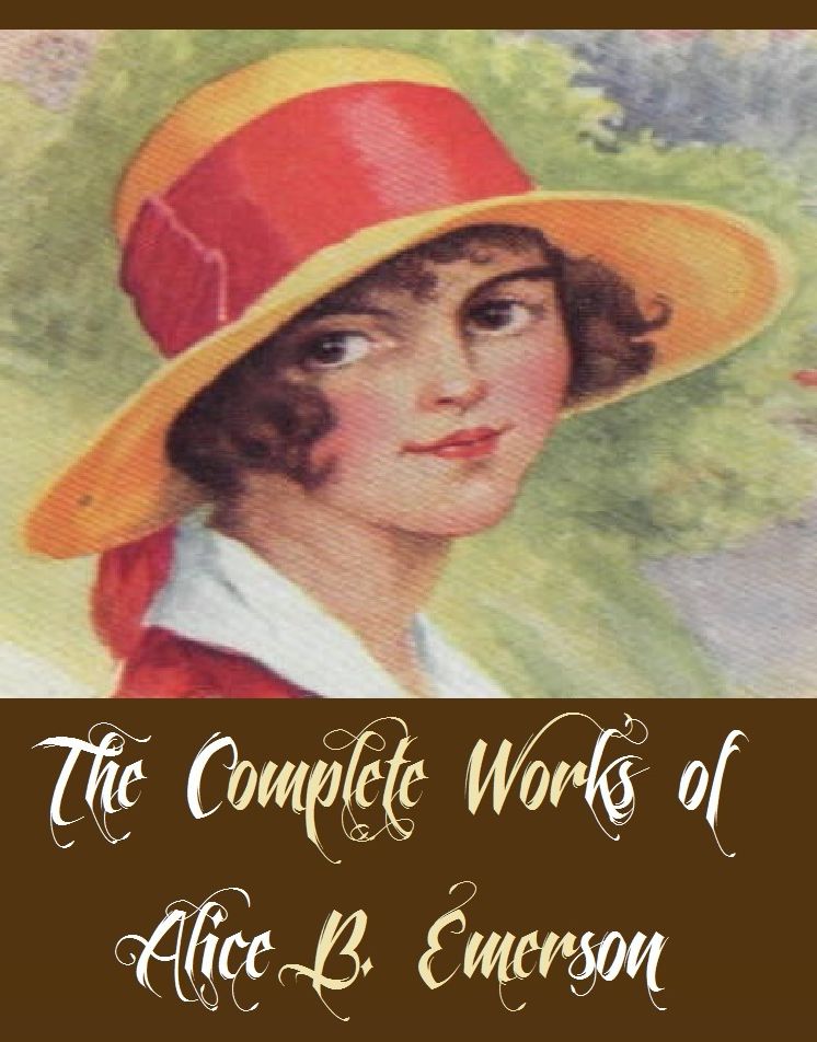 The Complete Works of Alice B. Emerson (17 Complete Works of Alice B. Emerson Including Betty Gordon at Boarding School, Ruth Fielding at the War Front, Ruth Fielding in Moving Pictures, Betty Gordon in the Land of Oil, Ruth Fielding Down East, And More)