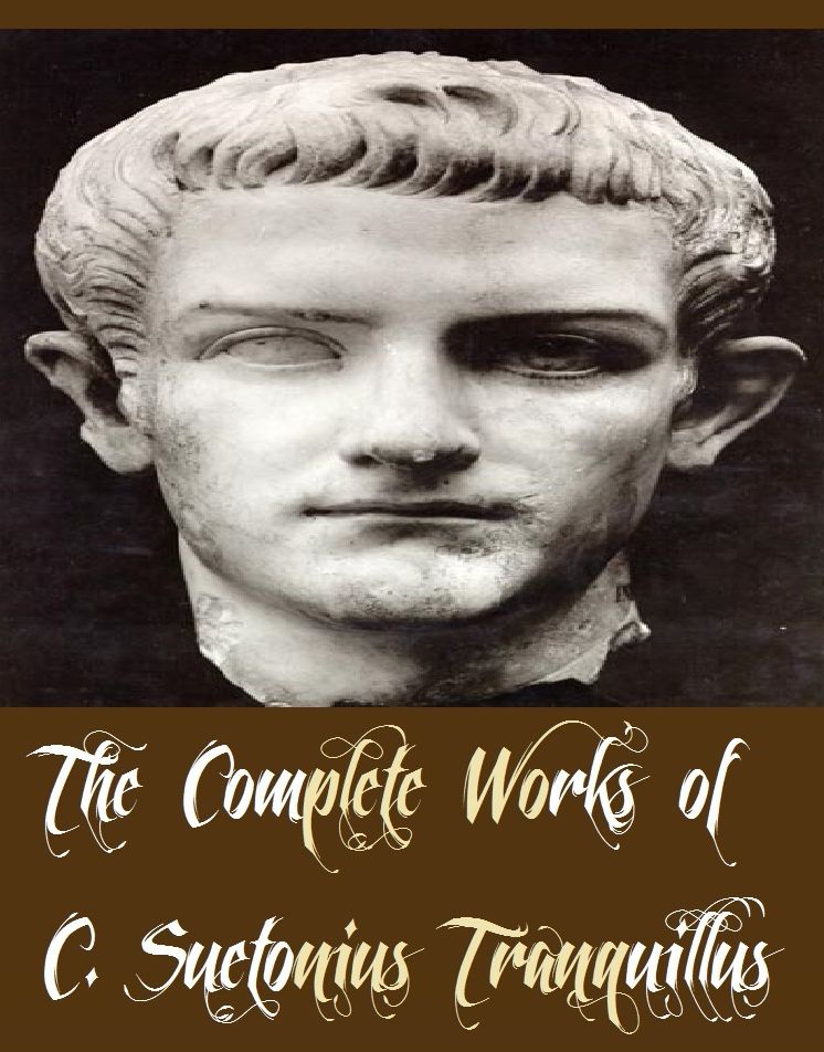 The Complete Works of C. Suetonius Tranquillus (15 Complete Works of C. Suetonius Tranquillus Including The Lives Of The Twelve Caesars Complete, Julius Caesar, Lives of the Poets, Tiberius, Titus, Vespasian, Vitellius, And More)