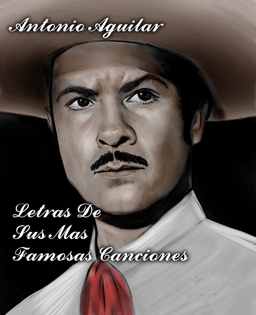 Antonio Aguilar- Letras de sus mas famosas canciones