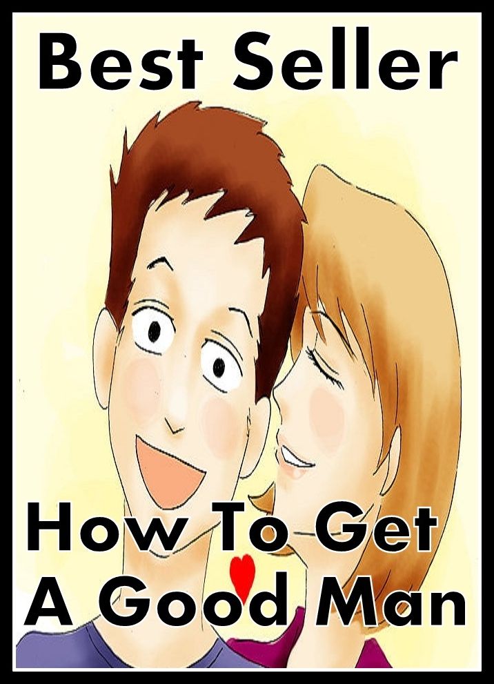 Best Seller How to Get a Good Man! ( How to Find Your Soul Mate, Feel Confident about Intimacy Again, Love in your Later Years! How to Feel Confident About Being Intimate Again, Change the World , How to Find Love at 50, How to Get a Good Man )