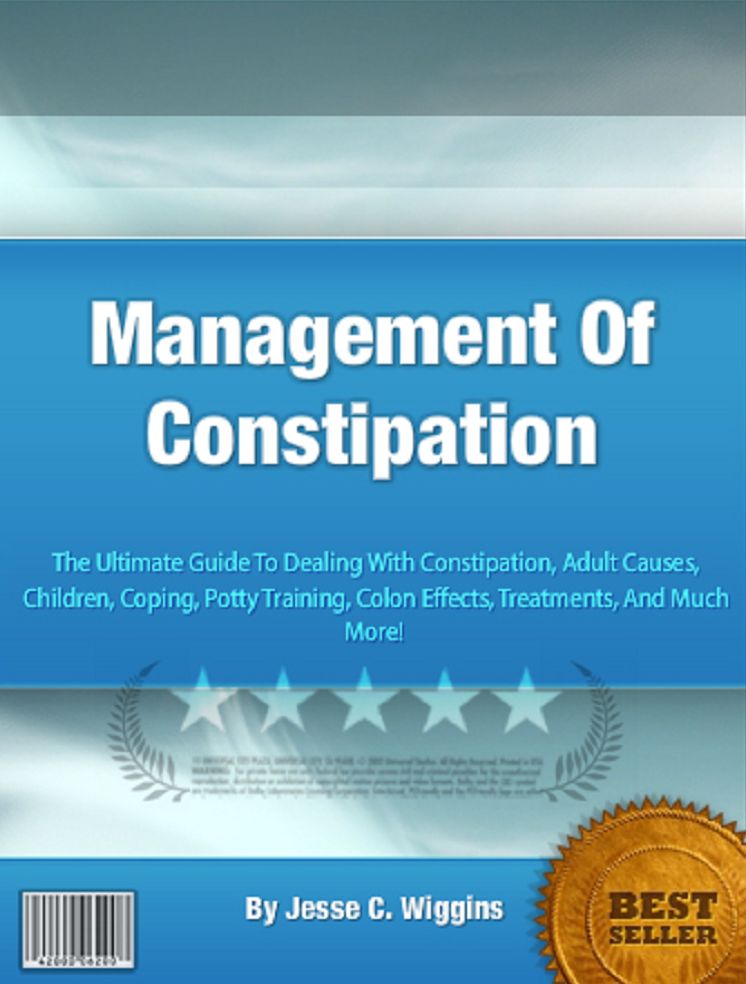 Management Of Constipation: The Ultimate Guide To Dealing With Constipation, Adult Causes, Children, Coping, Potty Training, Colon Effects, Treatments, And Much More!