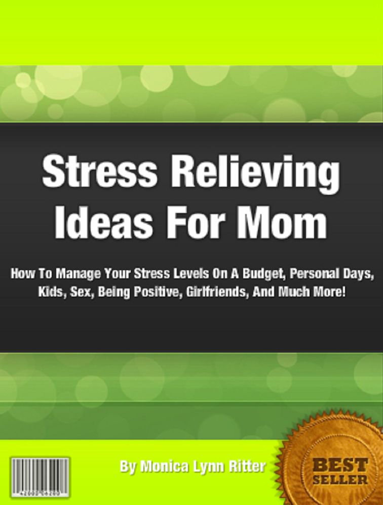 Stress Relieving Ideas For Mom: How To Manage Your Stress Levels On A Budget, Personal Days, Kids, Sex, Being Positive, Girlfriends, And Much More!