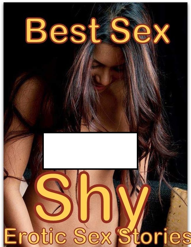 Best Sex Shy : Erotic Sex Stories ( Romance, Erotica, Dare, sex, porn, fetish, bondage, oral, anal, ebony, hentai, domination, erotic photography, erotic sex, adult, xxx, shemale, voyeur, erotic, blowjob )