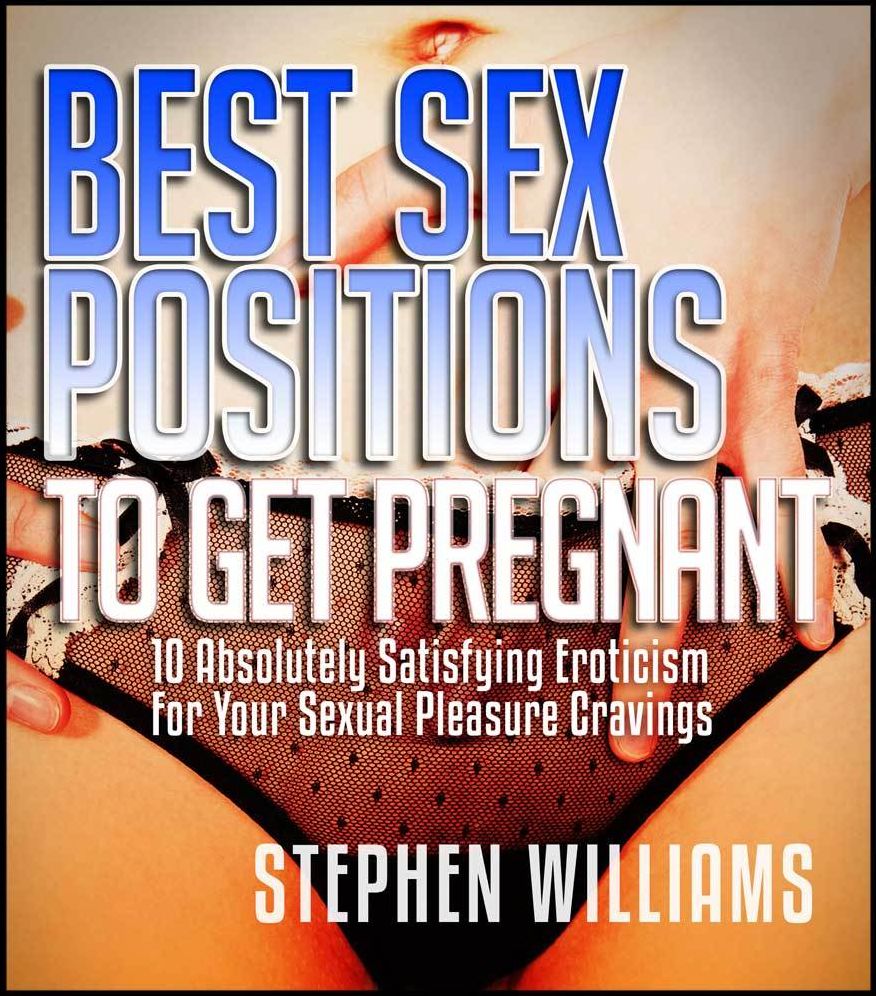 Best Sex Positions To Get Pregnant: Absolutely Satisfying Eroticism For Your Sexual Pleasure Cravings