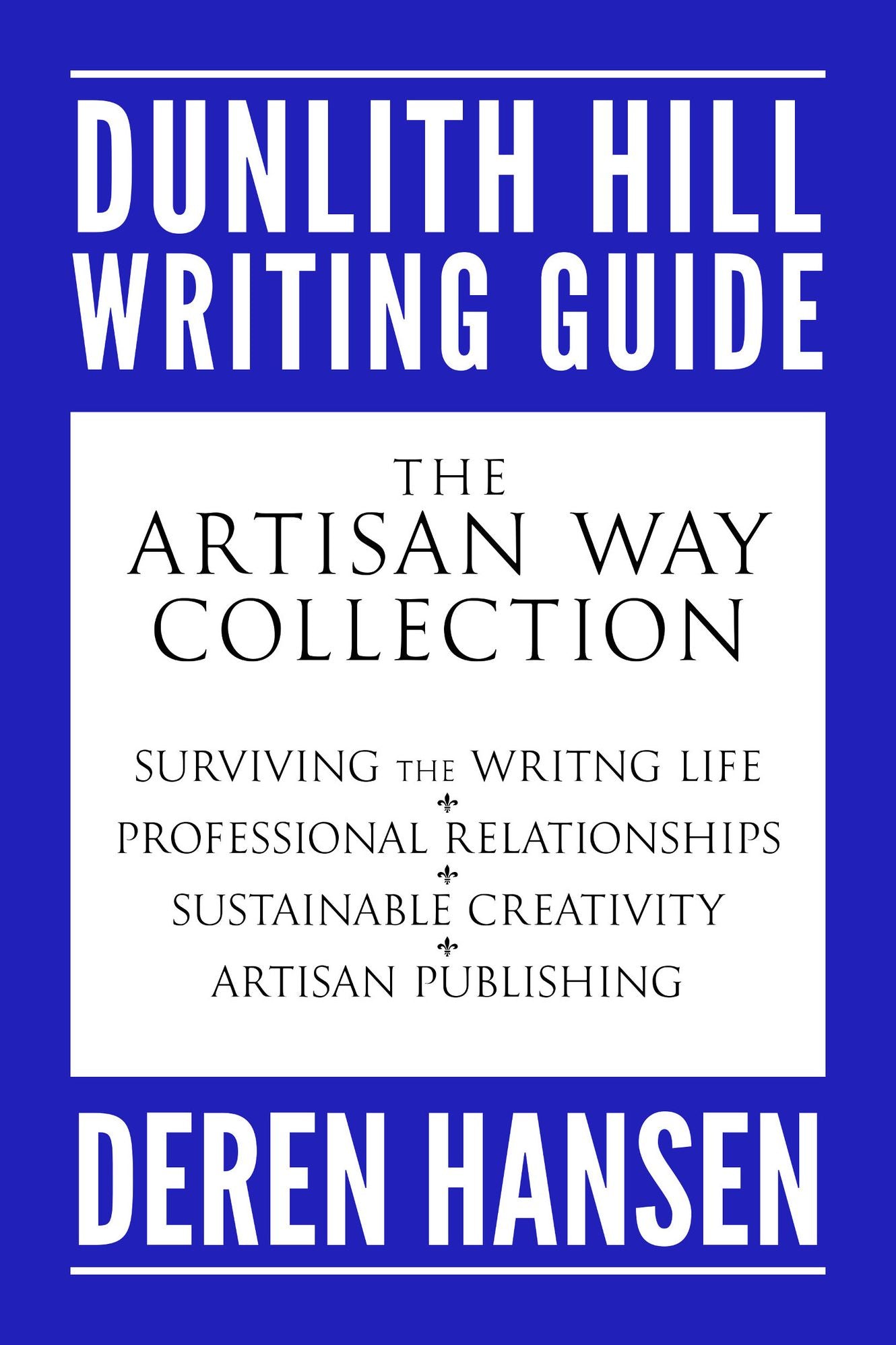 The Artisan Way Collection: Comprising the Dunlith Hill Writing Guides to Surviving the Writing Life, Professional Relationships, Sustainable Creativity, and Artisan Publishing