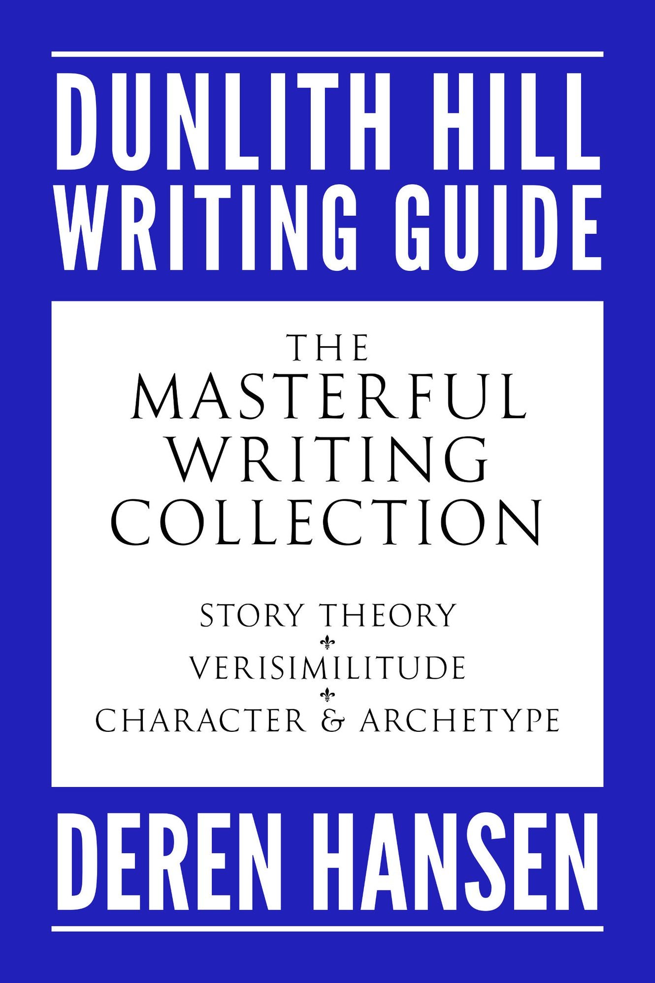The Masterful Writing Collection: Comprising the Dunlith Hill Writing Guides to Story Theory, Verisimilitude, and Character and Archetype