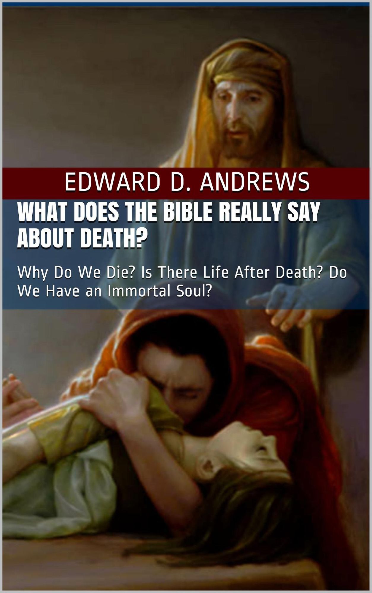WHAT DOES THE BIBLE REALLY SAY ABOUT DEATH? Why Do We Die? Is There Life After Death? Do We Have an Immortal Soul?