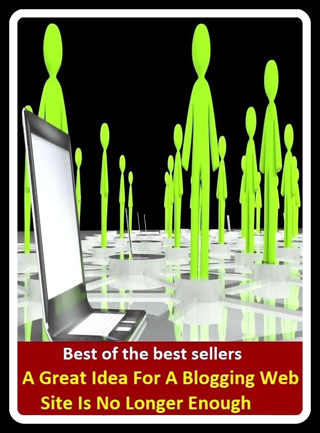 Best of the Best Sellers A Great Idea For A Blogging Web Site Is No Longer Enough(belief, conceit, view, Image, uptake, contemplation, Intent, Intention, meaning, motive)