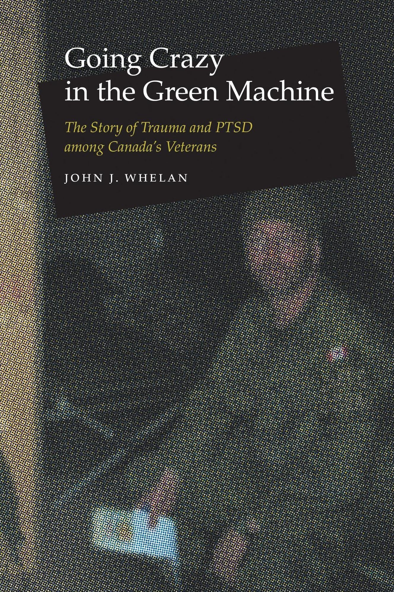 Going Crazy in the Green Machine: The Story of Trauma and PTSD among Canada's Veterans