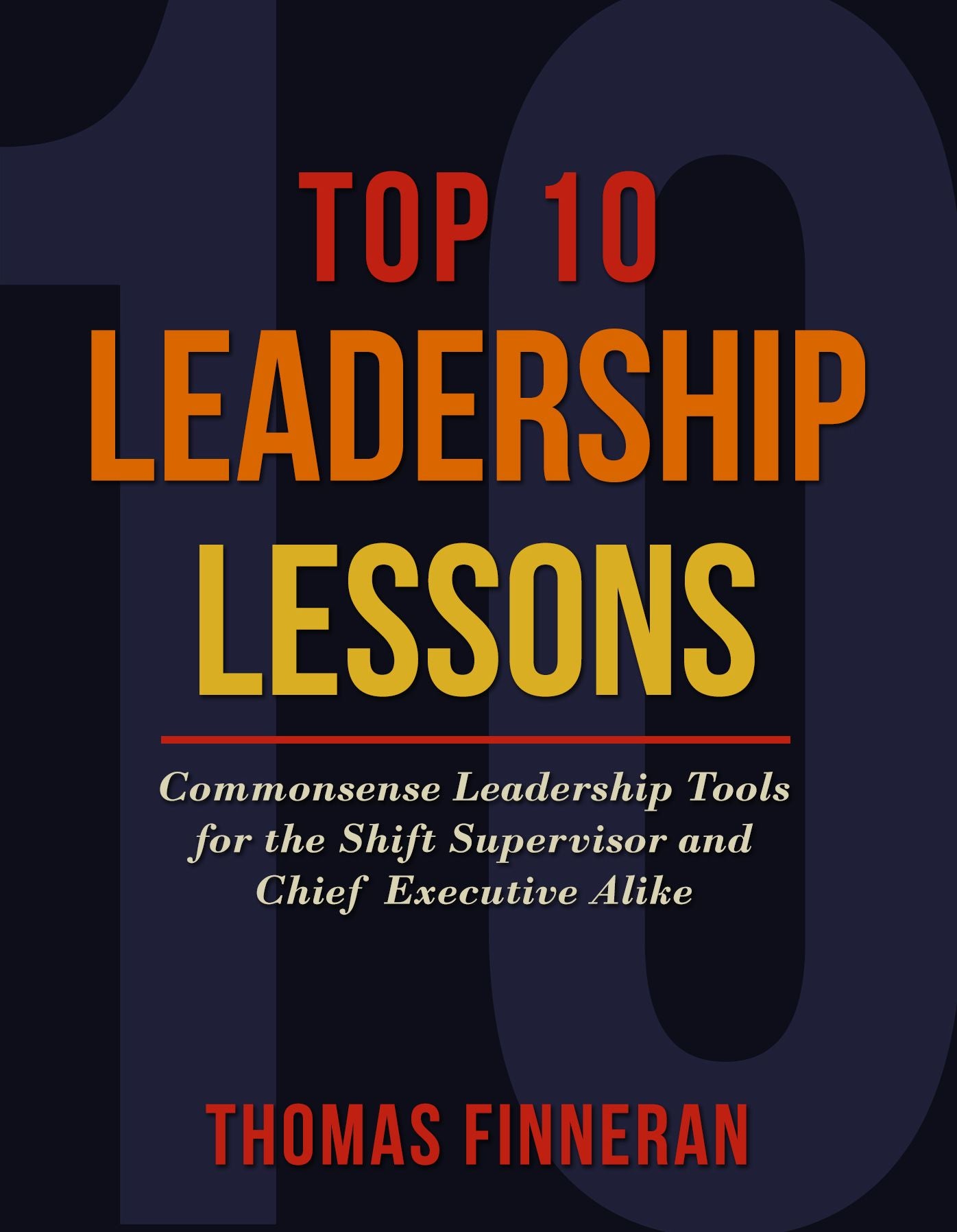 Top 10 Leadership Lessons: Commonsense Leadership Tools for the Shift Supervisor and Chief Executive Alike