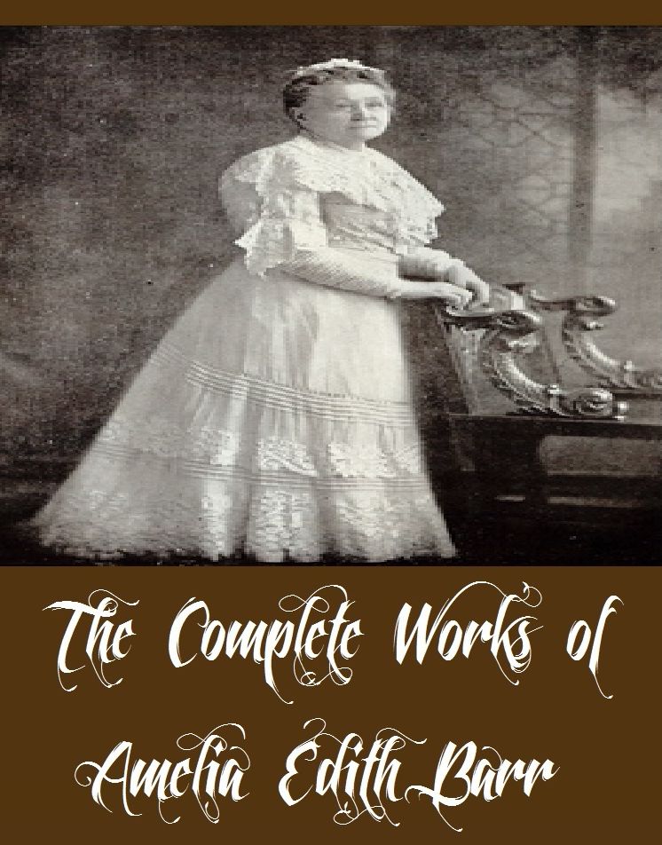 The Complete Works of Amelia Edith Barr (21 Complete Works of Amelia Edith Barr Including Christine, The Maid of Maiden Lane, Prisoners of Conscience, The Man Between, Winter Evening Tales, Maids Wives and Bachelors, A Knight of the Nets, And More)
