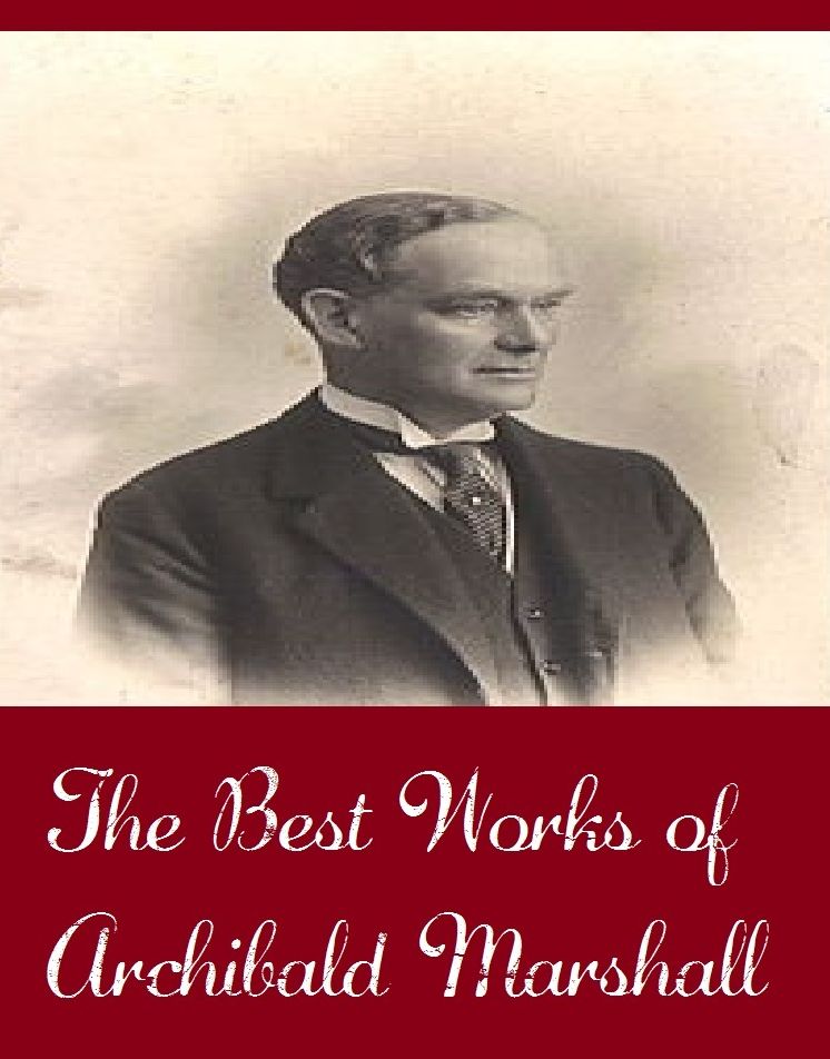 The Best Works of Archibald Marshall (Best works Include Abington Abbey, The Eldest Son, The Hall and the Grange, The Honor of the Clintons, The Squire's Daughter)
