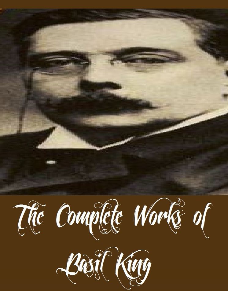 The Complete Works of Basil King (10 Complete Works of Basil King Including Abraham's Bosom, The Conquest of Fear, The Dust Flower, The Giantt