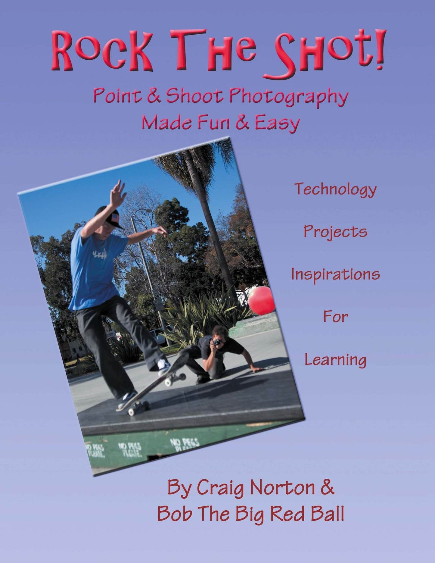 Rock the Shot!: Digital Photography Made Easy & Fun Technology, Inspirations and Projects
