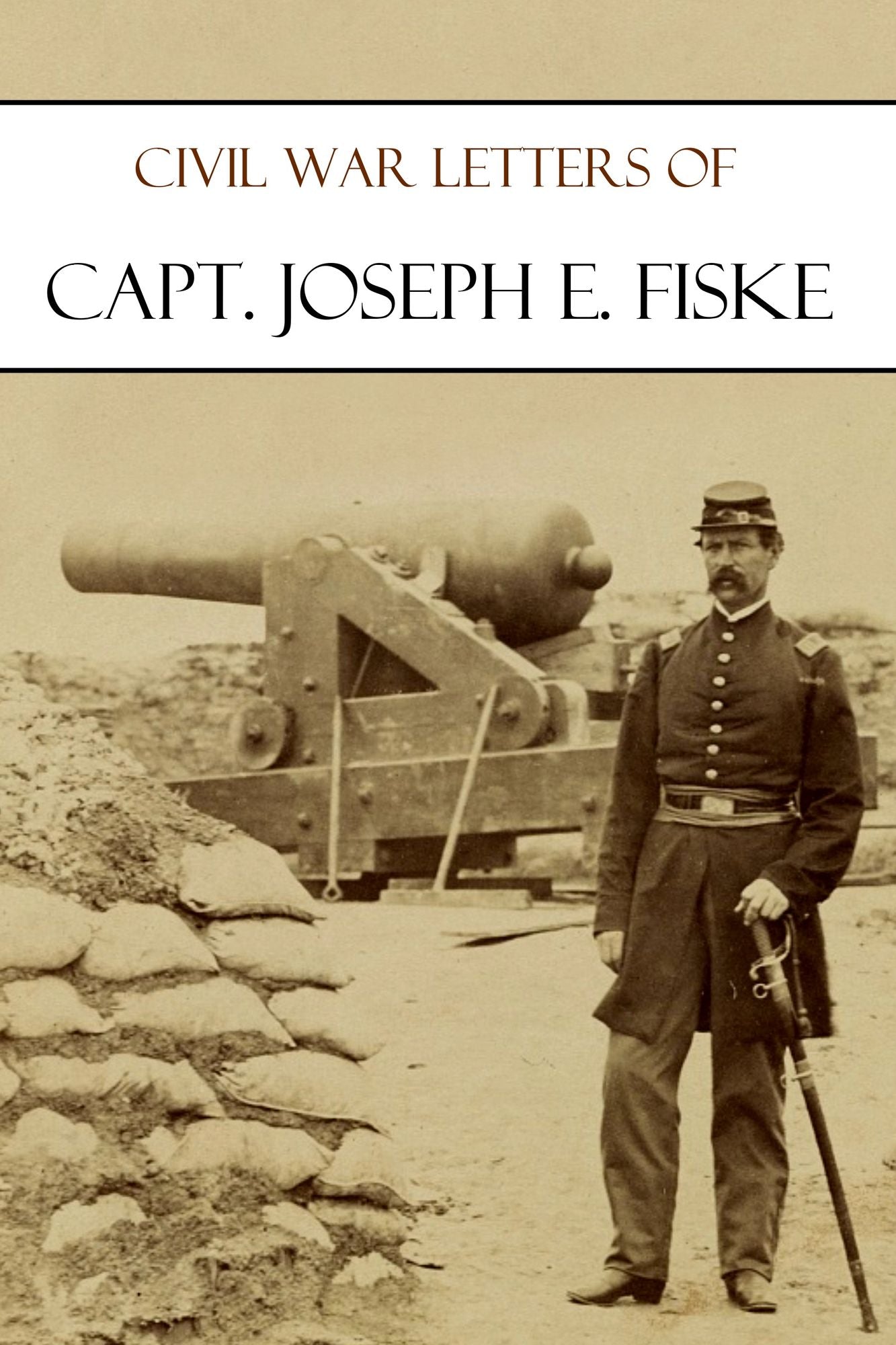 Civil War Letters of Captain Joseph E. Fiske