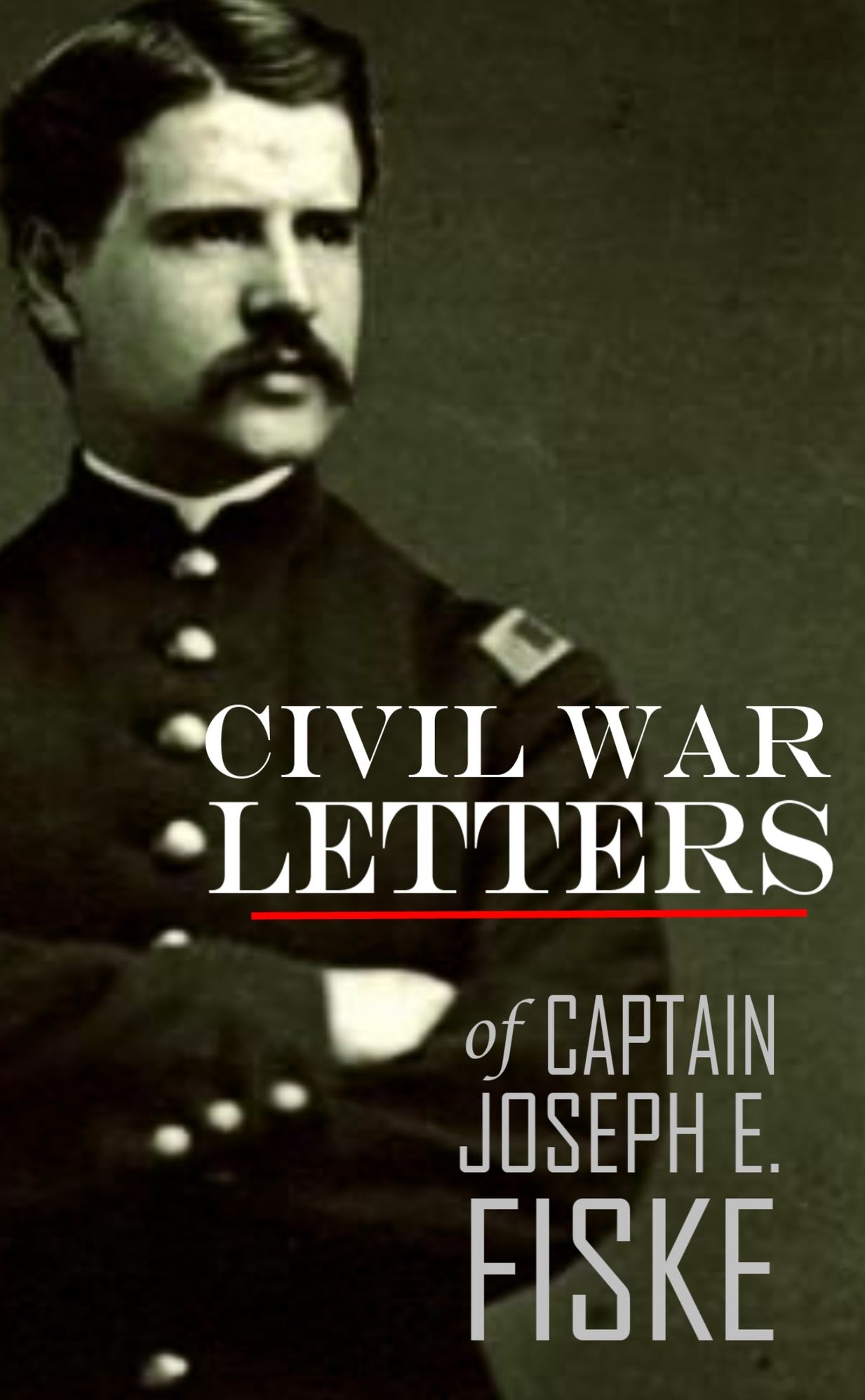 Civil War Letters of Captain Joseph E. Fiske
