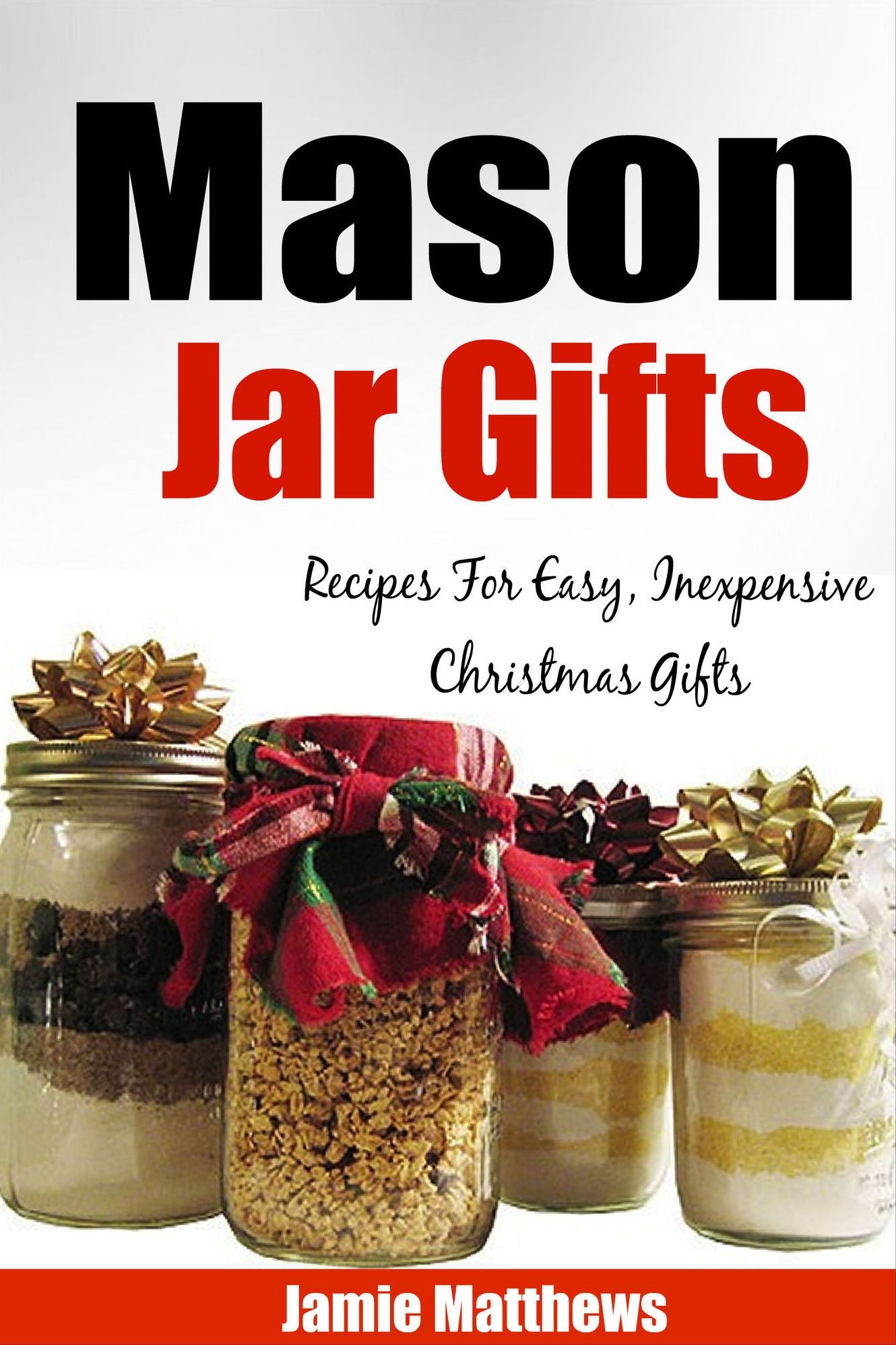 Mason Jar Gifts: Recipes for Easy, Inexpensive Christmas Gifts in Jars (Jar Recipes, Jar Gifts, Homemade Gifts)