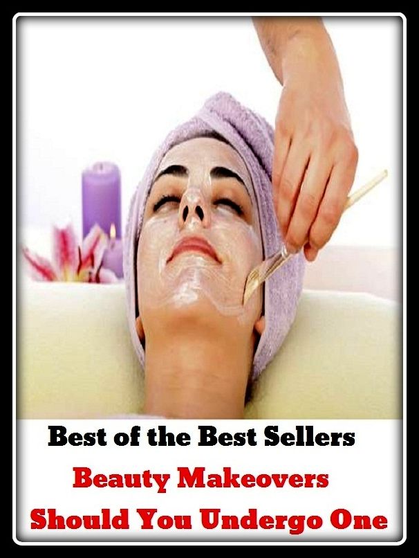 Best of the Best Sellers Beauty Makeovers Should You Undergo One ( beauty, good looks, blossom, charm, Elegance, loveliness, endure, bear, undergo, tolerate, pass through, hold )