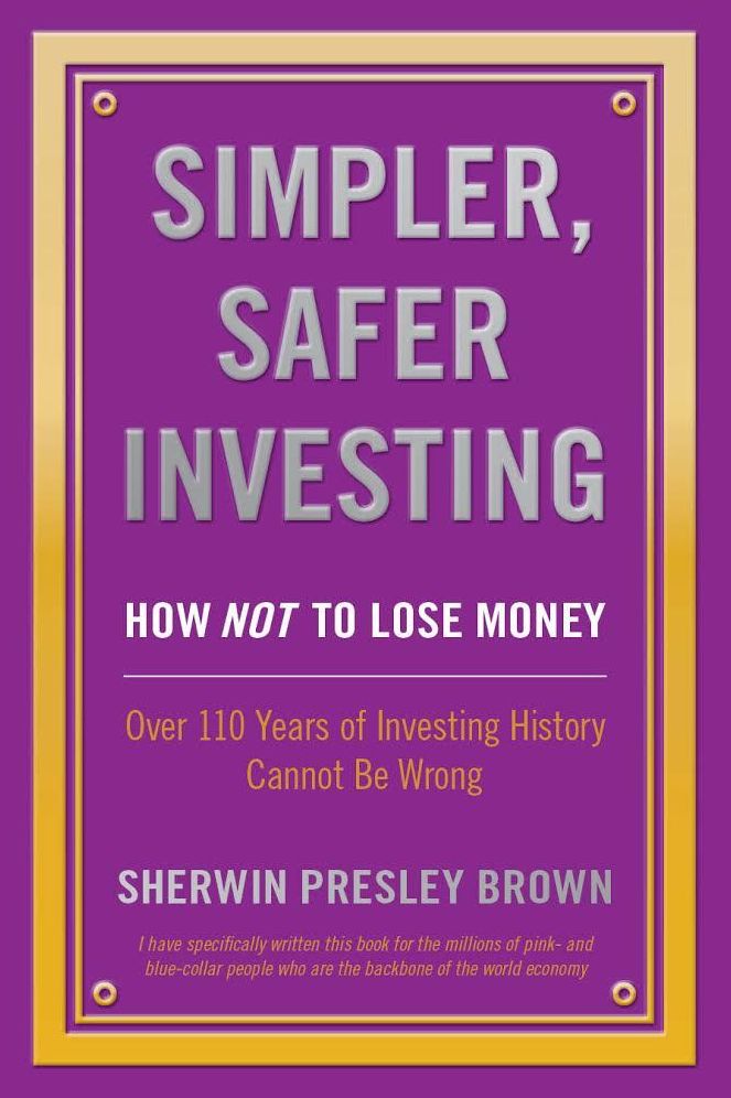Simpler, Safer Investing: How NOT to Lose Money, Over 110 Years of Investing History Cannot Be Wrong