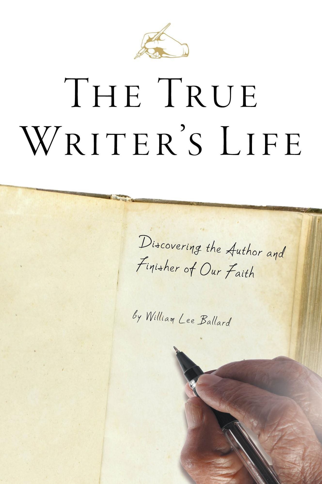 The True Writer's Life: Discovering the Author and Finisher of Our Faith