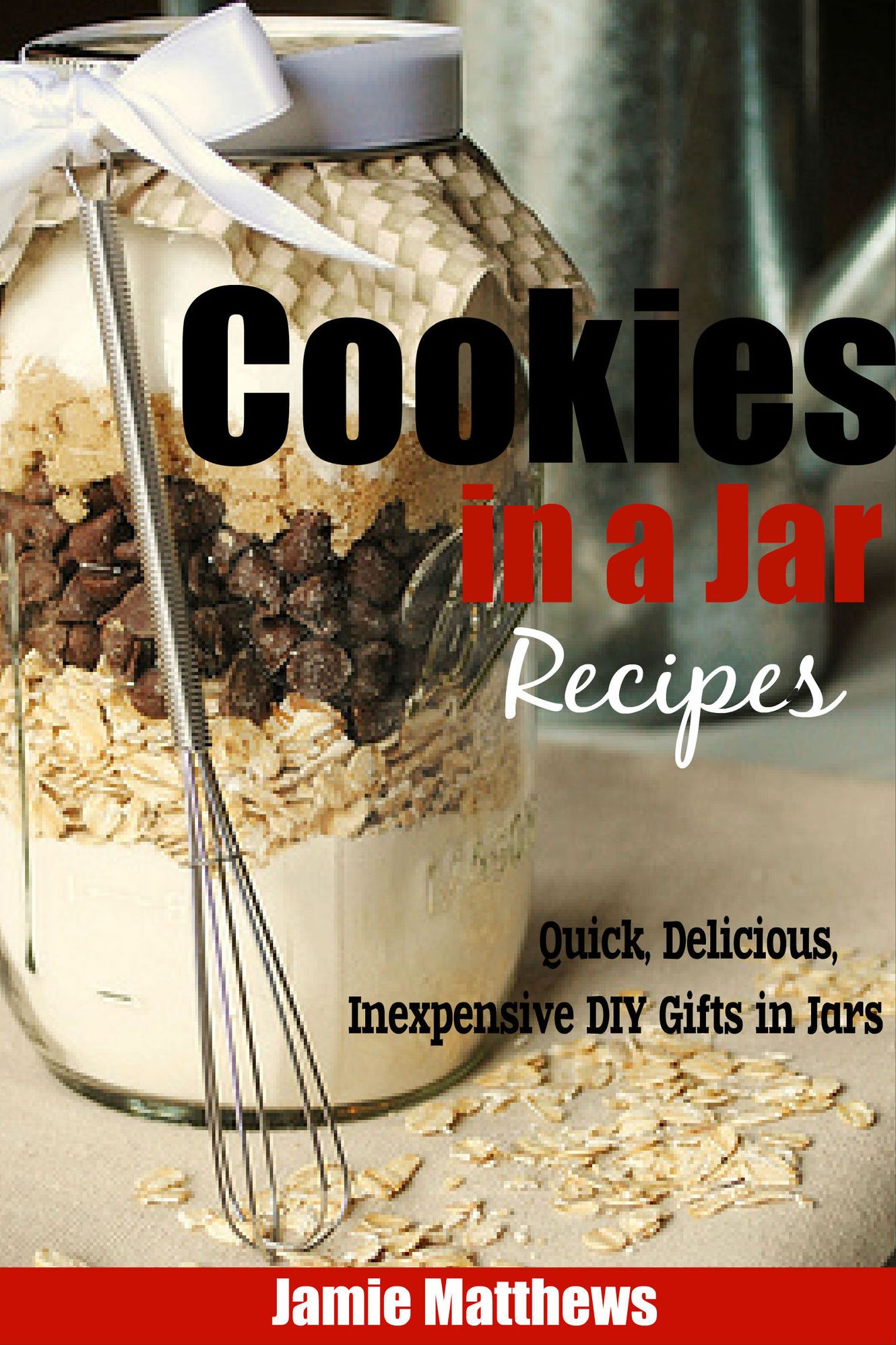 Mason Jar Cookie Recipes: Quick, Delicious, Inexpensive DIY Gifts in Jars