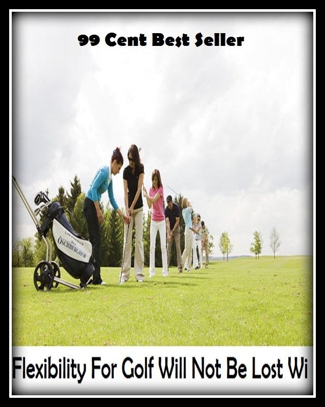 99 Cent Best Seller Flexibility For Golf Will Not Be Lost Wi ( exercise, meditation, acupuncture, stylostixis, drug, formula, medicine, remedy, fix, treatment, action, conduct, behavior, handling, dealing, fitness, vitamins, healing )
