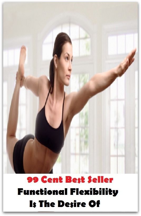 99 Cent Best Seller Functional Flexibility Is The Desire Of ( exercise, meditation, acupuncture, stylostixis, drug, formula, medicine, remedy, fix, treatment, action, conduct, behavior, handling, dealing, fitness, vitamins, healing )
