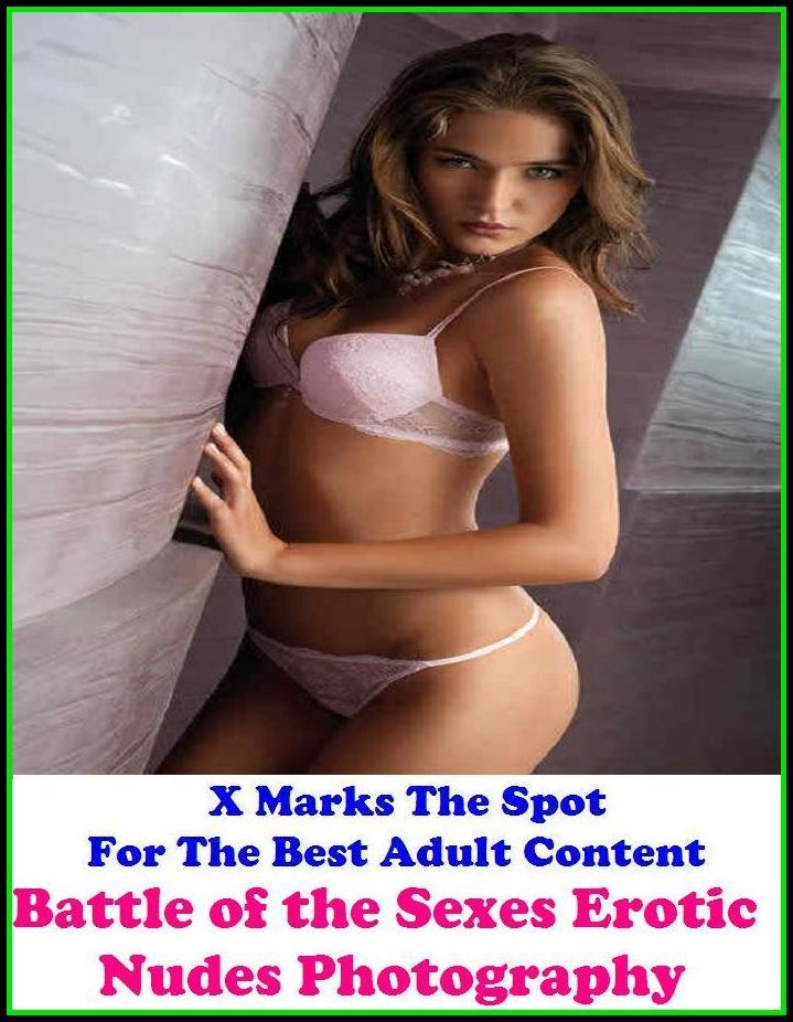 Erotic Photography: X Marks The Spot For The Best Adult Content Battle of the Sexes Erotic Nudes Photography ( Erotic Photography, Domination, Bare Ass, Lesbian, She-male, Gay, Fetish, Bondage, Sex, Erotic, Erotica, Hentai, Oral, Submisive,