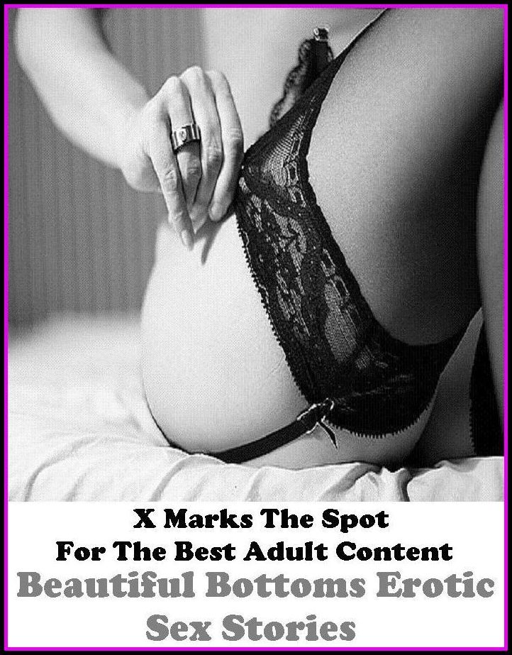 Nudes: X Marks The Spot For The Best Adult Content Beautiful Bottoms Erotic Sex Stories ( Erotic Photography, Domination, Bare Ass, Lesbian, She-male, Gay, Fetish, Bondage, Sex, Erotic, Erotica, Hentai, Oral, Submisive, Confession, Erotica P