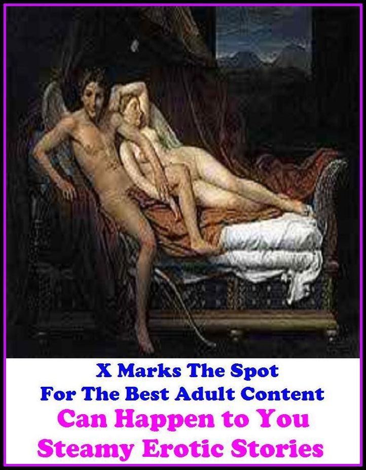 Erotic Stories: X Marks The Spot For The Best Adult Content Can Happen to You! Steamy Erotic Stories ( Erotic Photography, Domination, Bare Ass, Lesbian, She-male, Gay, Fetish, Bondage, Sex, Erotic, Erotica, Hentai, Oral, Submisive, Confessi