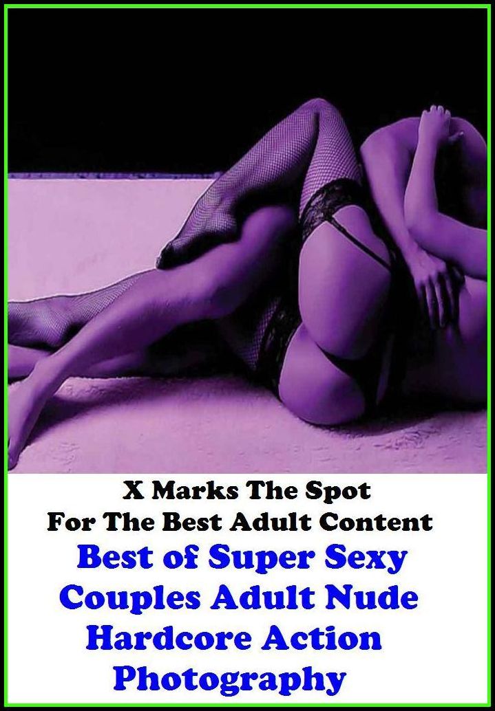 Erotica: X Marks The Spot For The Best Adult Content Best of Super Sexy Couples Adult Nude Hardcore Action Photography ( Erotic Photography, Domination, Bare Ass, Lesbian, She-male, Gay, Fetish, Bondage, Sex, Erotic, Erotica, Hentai, Oral, S