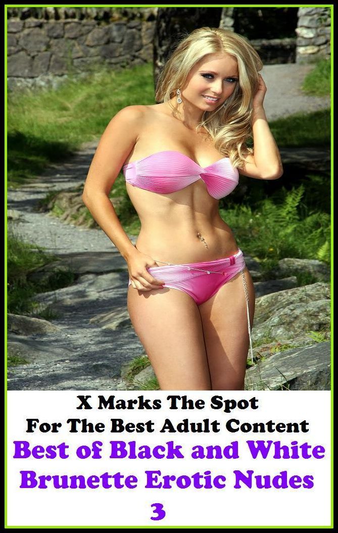 Nudes: X Marks The Spot For The Best Adult Best of"Black and White Brunette Erotic Nudes 3"(Erotic Photography, Erotic Stories, Nude Photos, Naked , Adult Nudes, Breast, Domination, Bare Ass, Lesbian, She-male, Gay, Fetish, Bondage, Sex, Erotic, Erotica