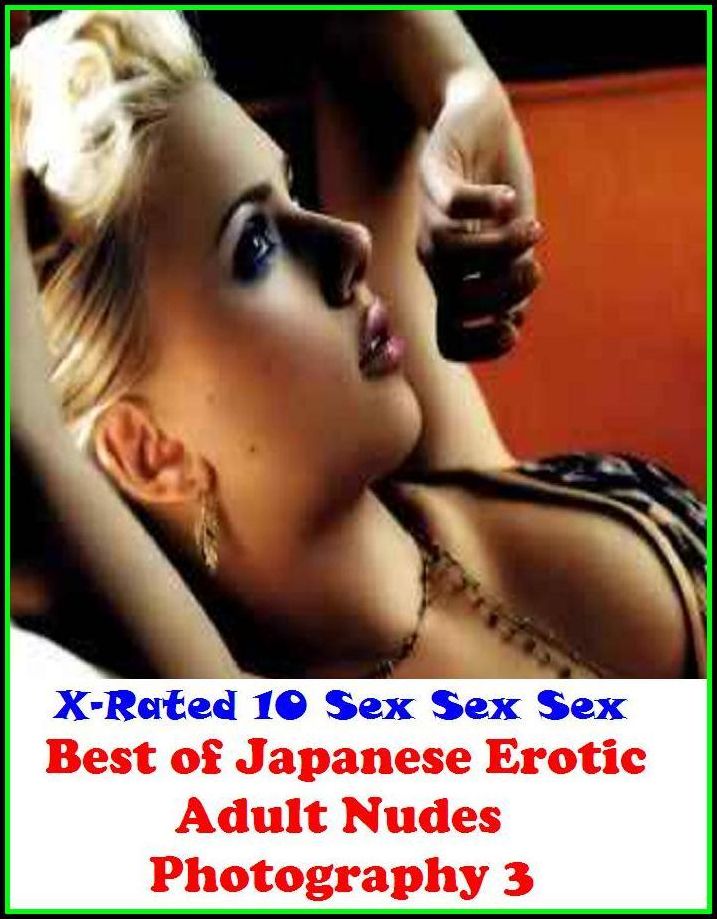 Erotic Photography: X-Rated 10 Sex Sex Sex Best of"Japanese Erotic Adult Nudes Photography 3" ( Erotic Photography, Erotic Stories, Nude Photos, Naked , Adult Nudes, Breast, Domination, Bare Ass, Lesbian, She-male )