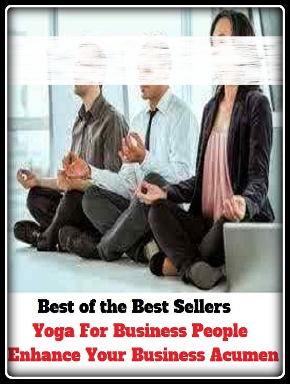 Yoga: Yoga For Business People Enhance Your Business Acumen ( discipline of yoga, yoga, business, biz, merchandise, occupation, craft, calling )