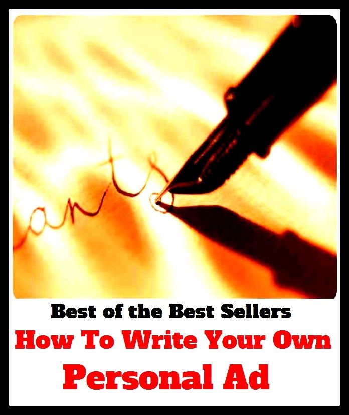 Best of the Best Sellers	How To Write Your Own Personal Ad ( private, individual, personal, intimate, several, particular, write, cover with writing, scribe, pen, trace, jot down )