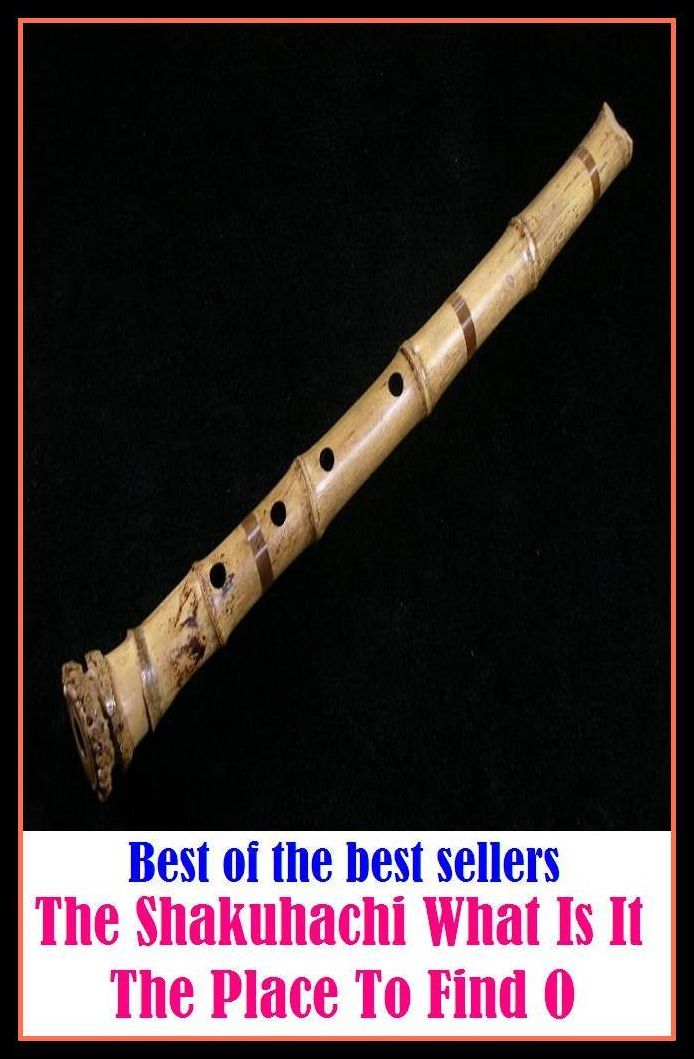Best of the Best Sellers The Shakuhachi What Is It The Place To Find O ( place, position, location, locus, locality. space, land, room, site, field )