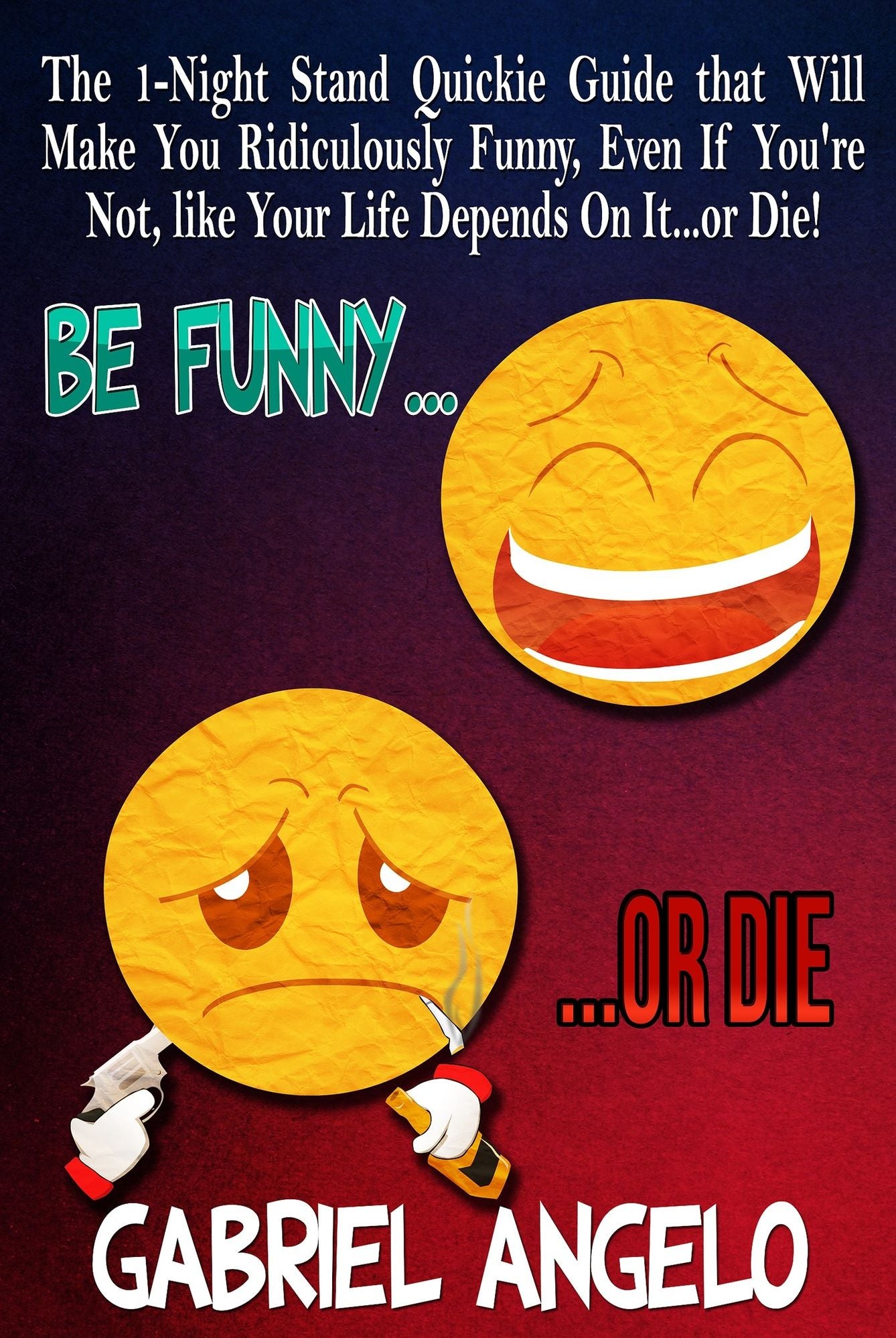 Be FUNNY or DIE - The 1-Night Stand Quickie Guide that Will Make You Ridiculously FUNNY, Even If You're Not, like Your Life Depends On It...or DIE! (How to be Funny, Sense of Humor, Make People Laugh)