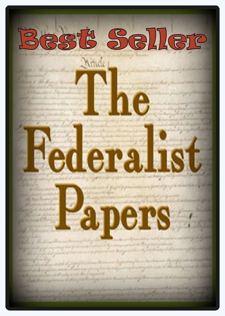 Best Seller The Federalist Papers ( epic, fantasy, thriller, ethical, moral, logic comments, Mystery, romance, action, adventure, science fiction, drama, comedy, blackmail, humor, classic, novel, literature, suspense )