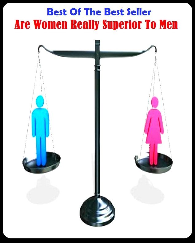 Best of the Best Sellers Are Women Really Superior To Men (admirable, capital, primary, first-string, exceptional, choice, senior, five-star, first-rate, dandy, a cut avob)