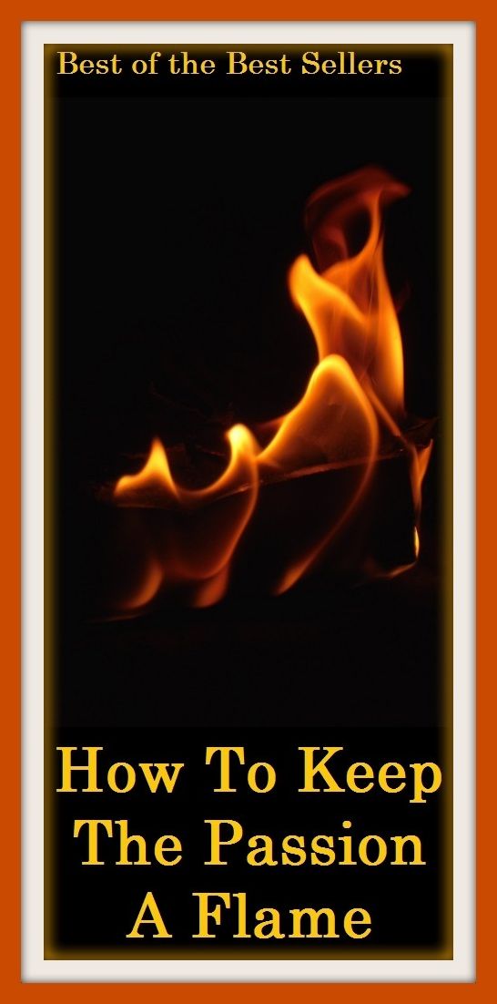 Best of the Best Sellers How To Keep The Passion Aflame (emotion, tremendous velocity, tremendous force, affect, affection, tremendous velocity, sensation, intuition, brainchild, indecision, cognition)