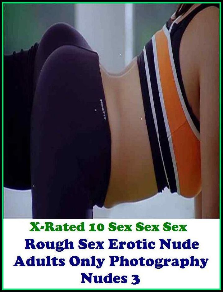 Fetish: X-Rated 10 Sex Sex Sex Rough Sex Erotic Nude Adults Only Photography Nudes 3 ( Erotic Photography, Erotic Stories, Nude Photos, Naked , Adult Nudes, Breast, Domination, Bare Ass, Lesbian, She-male )