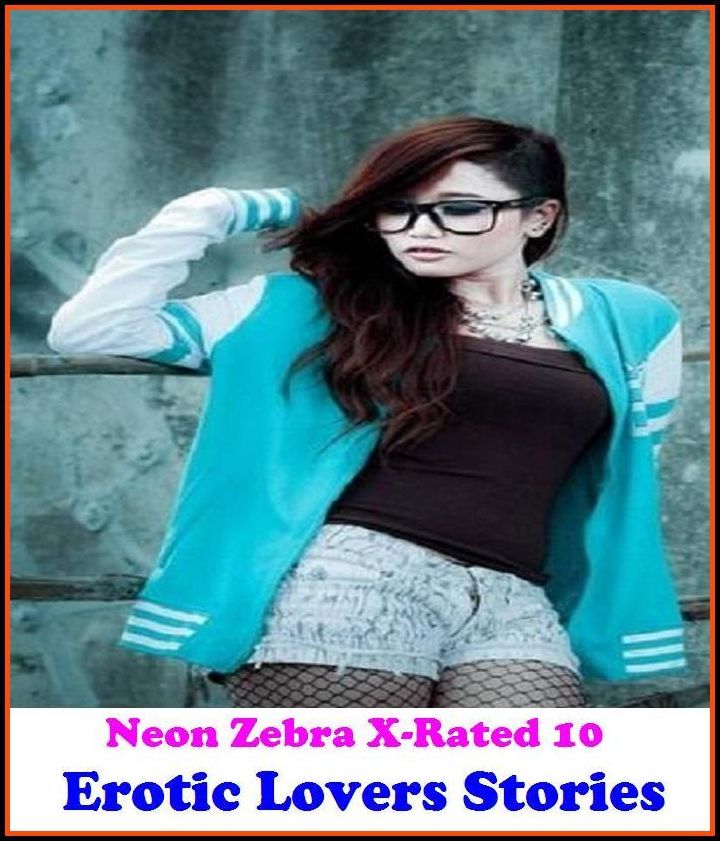 Nudes: Neon Zebra X-Rated 10! Erotic Lovers Stories	 ( Erotic Photography, Erotic Stories, Nude Photos, Naked , Adult Nudes, Breast, Domination, Bare Ass, Lesbian, She-male )